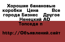 Хорошие банановые коробки › Цена ­ 22 - Все города Бизнес » Другое   . Ненецкий АО,Топседа п.